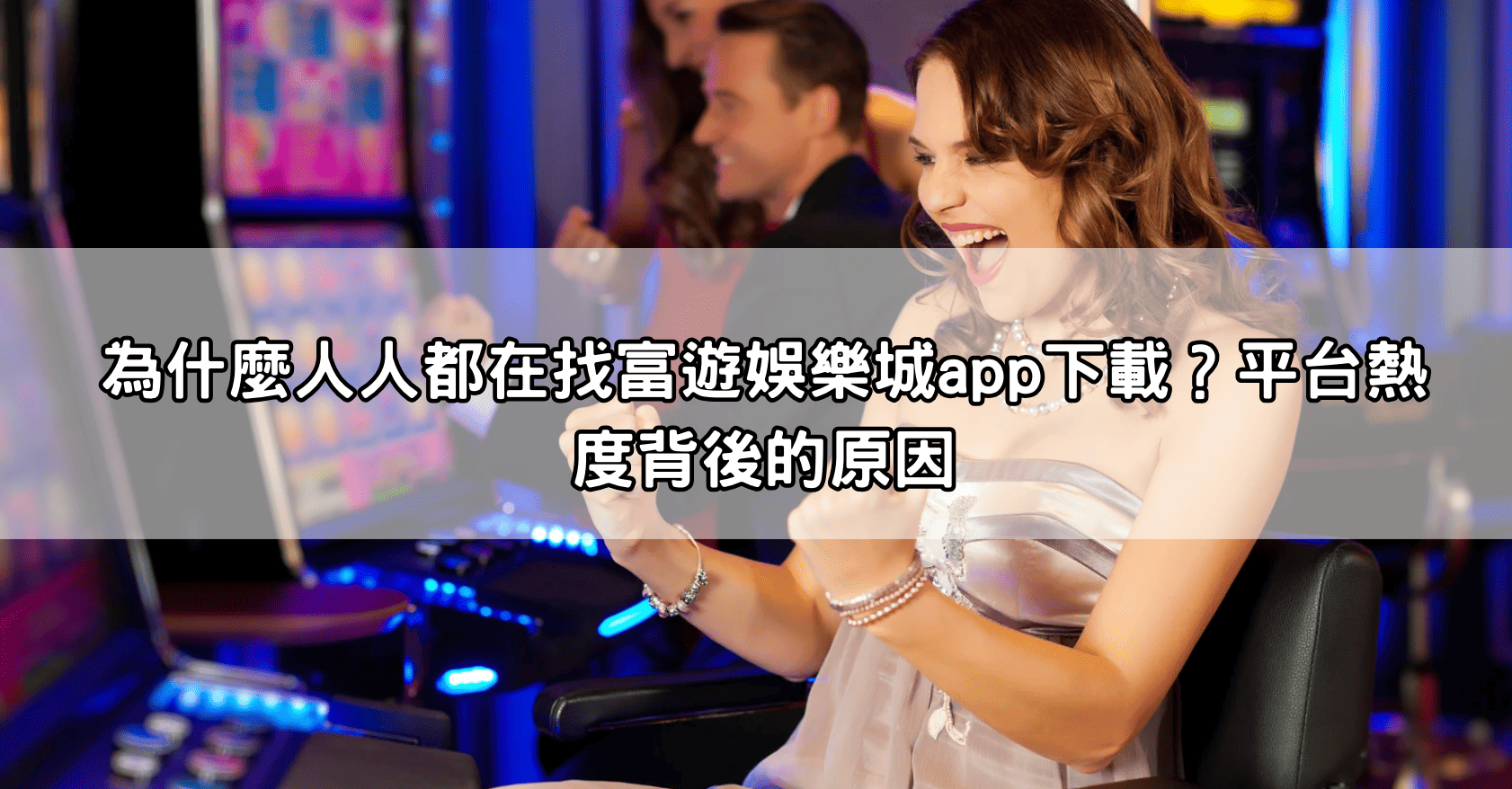 為什麼人人都在找富遊娛樂城app下載？平台熱度背後的原因